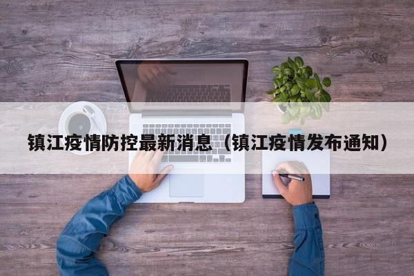 镇江疫情防控最新消息（镇江疫情发布通知）