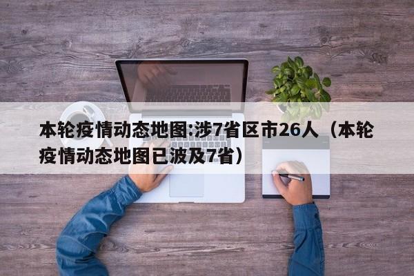 本轮疫情动态地图:涉7省区市26人（本轮疫情动态地图已波及7省）