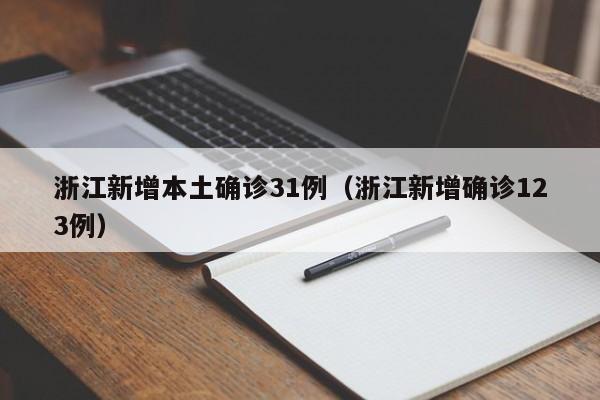 浙江新增本土确诊31例（浙江新增确诊123例）