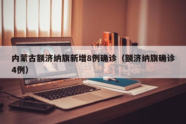内蒙古额济纳旗新增8例确诊（额济纳旗确诊4例）