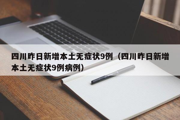四川昨日新增本土无症状9例（四川昨日新增本土无症状9例病例）