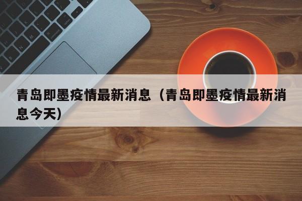 青岛即墨疫情最新消息（青岛即墨疫情最新消息今天）