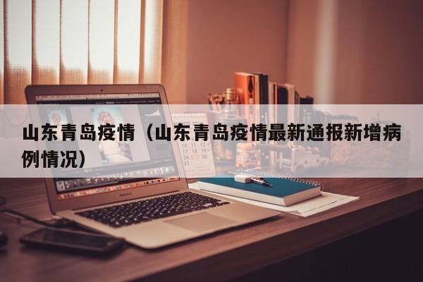 山东青岛疫情（山东青岛疫情最新通报新增病例情况）