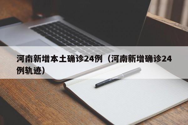 河南新增本土确诊24例（河南新增确诊24例轨迹）