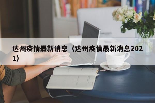 达州疫情最新消息（达州疫情最新消息2021）
