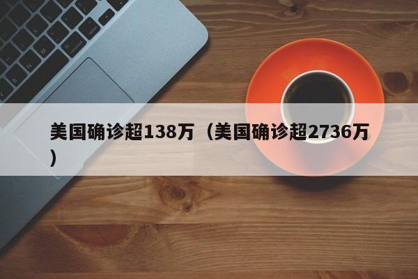 美国确诊超138万（美国确诊超2736万）