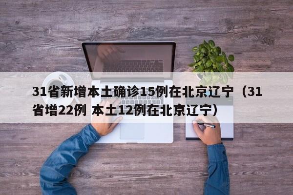 31省新增本土确诊15例在北京辽宁（31省增22例 本土12例在北京辽宁）