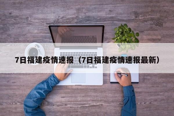 7日福建疫情速报（7日福建疫情速报最新）