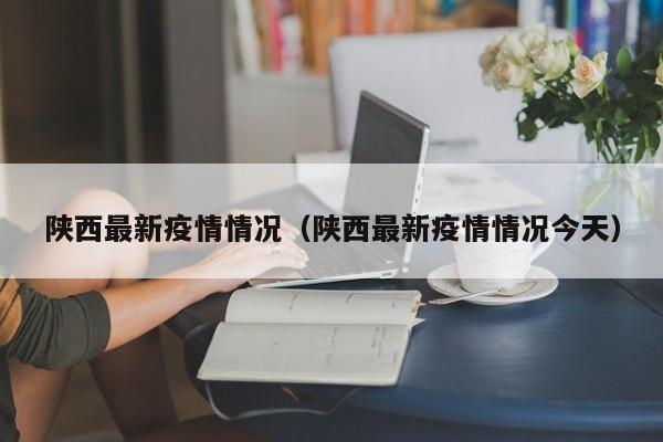 陕西最新疫情情况（陕西最新疫情情况今天）