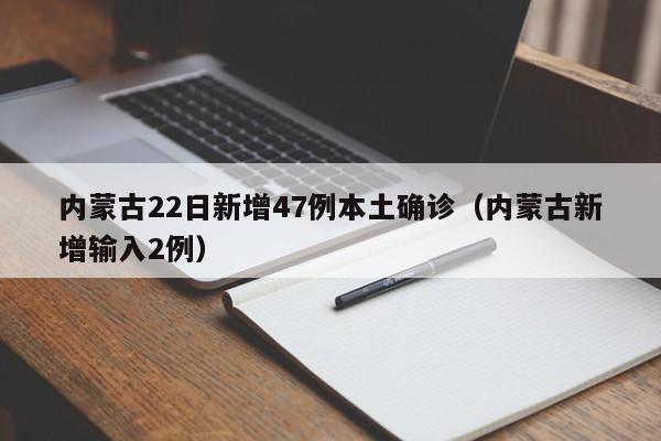 内蒙古22日新增47例本土确诊（内蒙古新增输入2例）