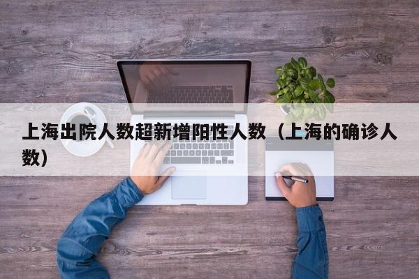 上海出院人数超新增阳性人数（上海的确诊人数）