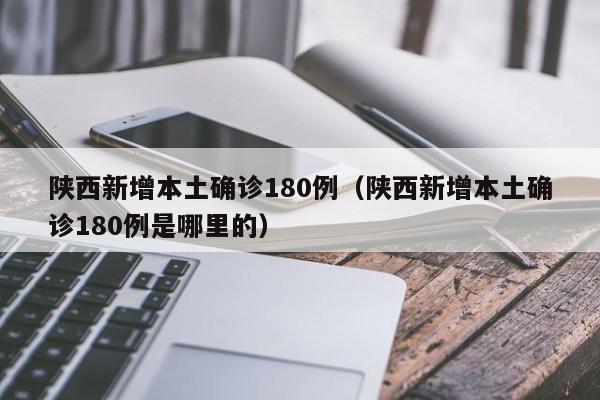 陕西新增本土确诊180例（陕西新增本土确诊180例是哪里的）