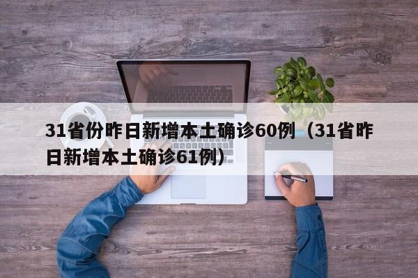 31省份昨日新增本土确诊60例（31省昨日新增本土确诊61例）