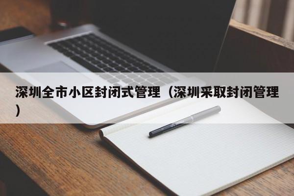 深圳全市小区封闭式管理（深圳采取封闭管理）