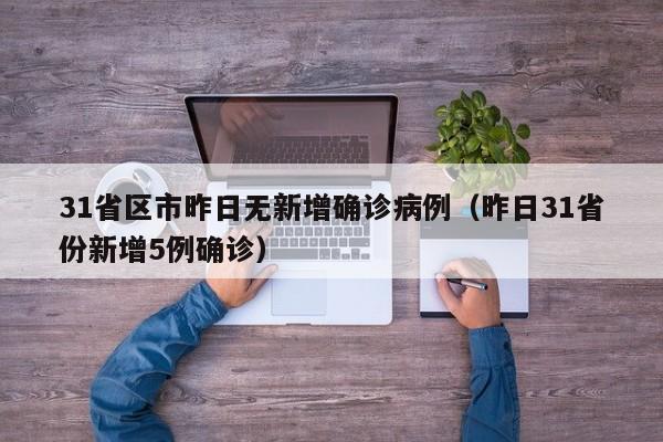 31省区市昨日无新增确诊病例（昨日31省份新增5例确诊）