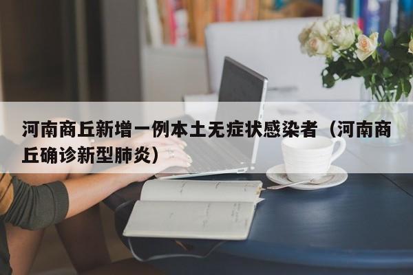 河南商丘新增一例本土无症状感染者（河南商丘确诊新型肺炎）