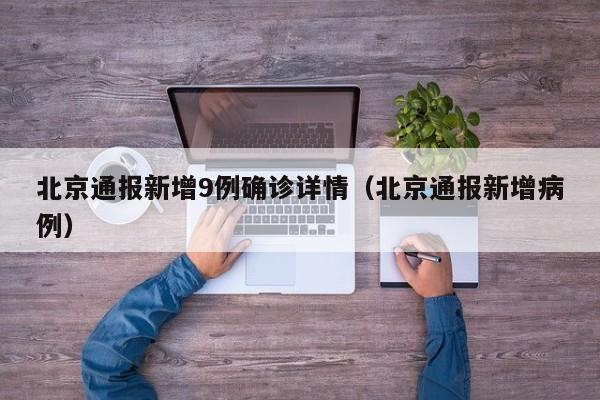 北京通报新增9例确诊详情（北京通报新增病例）