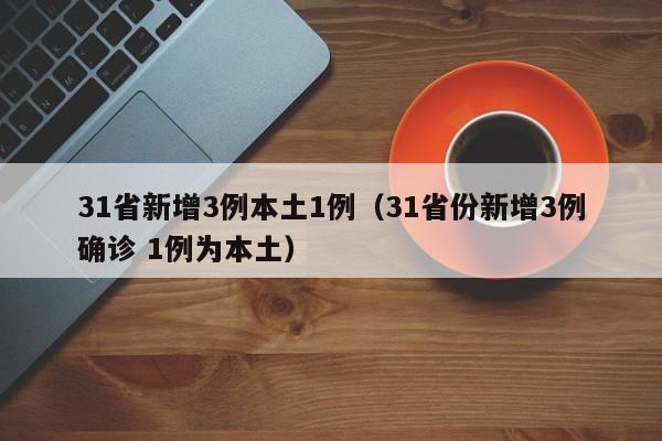 31省新增3例本土1例（31省份新增3例确诊 1例为本土）