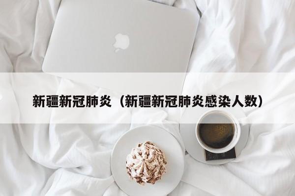 新疆新冠肺炎（新疆新冠肺炎感染人数）