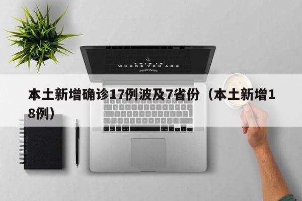 本土新增确诊17例波及7省份（本土新增18例）
