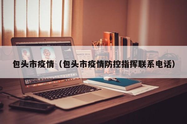 包头市疫情（包头市疫情防控指挥联系电话）