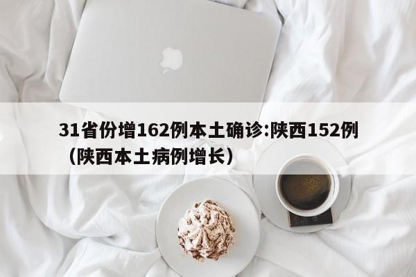 31省份增162例本土确诊:陕西152例（陕西本土病例增长）