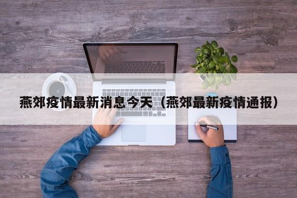 燕郊疫情最新消息今天（燕郊最新疫情通报）