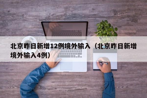 北京昨日新增12例境外输入（北京昨日新增境外输入4例）