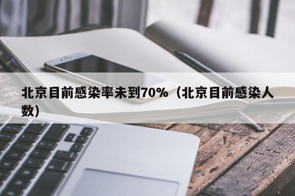 北京目前感染率未到70%（北京目前感染人数）