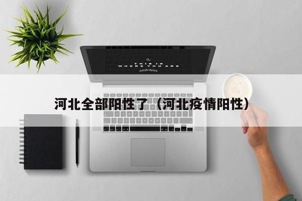 河北全部阳性了（河北疫情阳性）