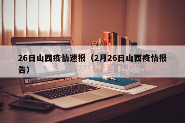 26日山西疫情速报（2月26日山西疫情报告）
