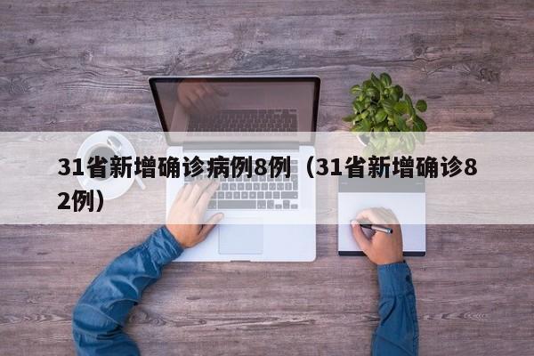 31省新增确诊病例8例（31省新增确诊82例）
