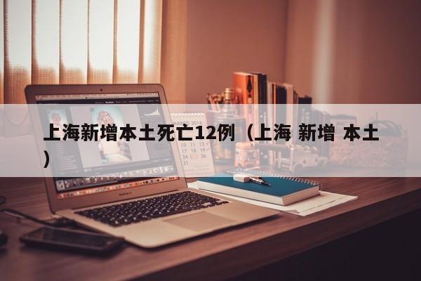 上海新增本土死亡12例（上海 新增 本土）