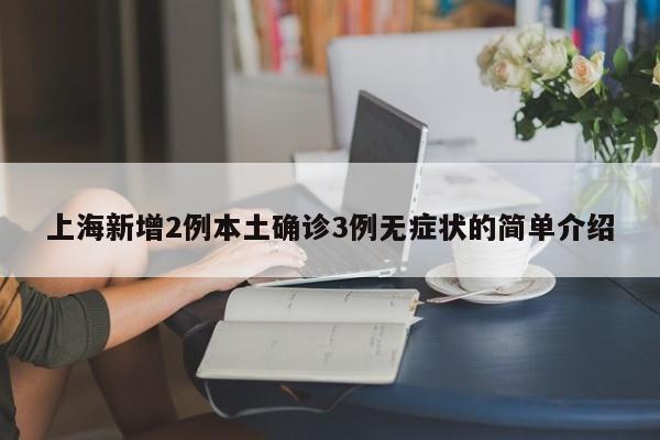 上海新增2例本土确诊3例无症状的简单介绍