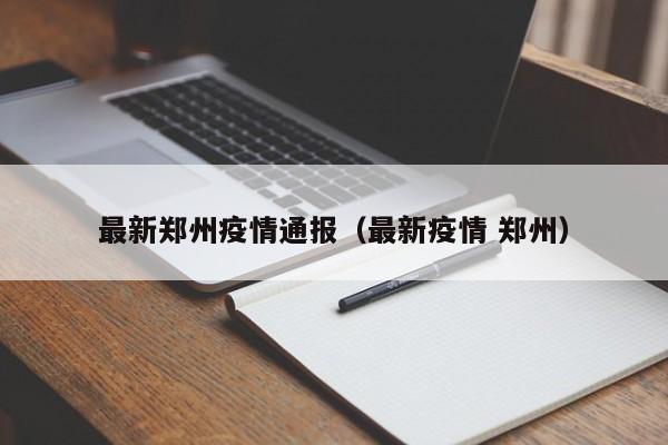 最新郑州疫情通报（最新疫情 郑州）