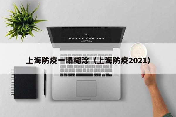 上海防疫一塌糊涂（上海防疫2021）