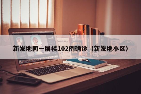 新发地同一层楼102例确诊（新发地小区）