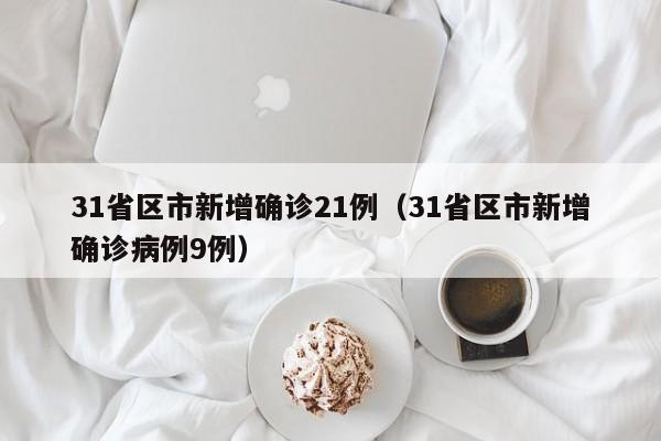 31省区市新增确诊21例（31省区市新增确诊病例9例）
