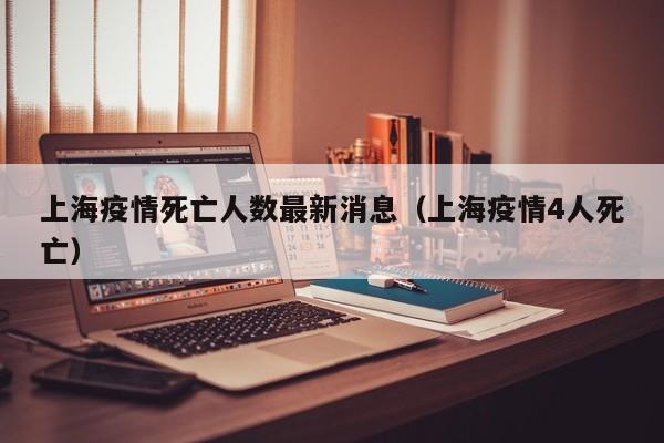 上海疫情死亡人数最新消息（上海疫情4人死亡）