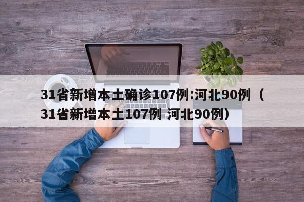 31省新增本土确诊107例:河北90例（31省新增本土107例 河北90例）