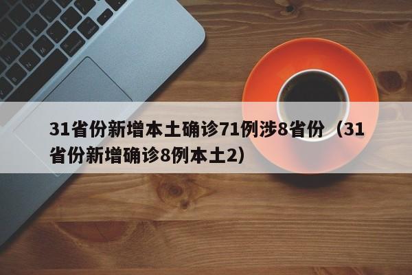 31省份新增本土确诊71例涉8省份（31省份新增确诊8例本土2）