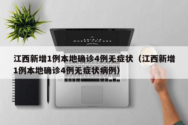 江西新增1例本地确诊4例无症状（江西新增1例本地确诊4例无症状病例）