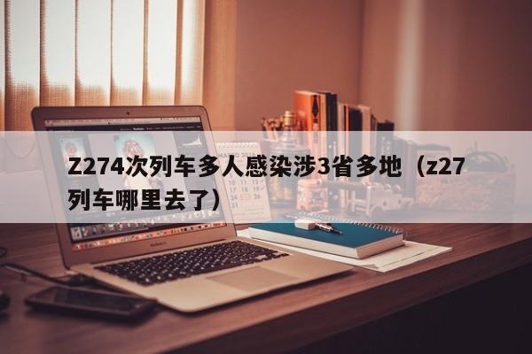 Z274次列车多人感染涉3省多地（z27列车哪里去了）