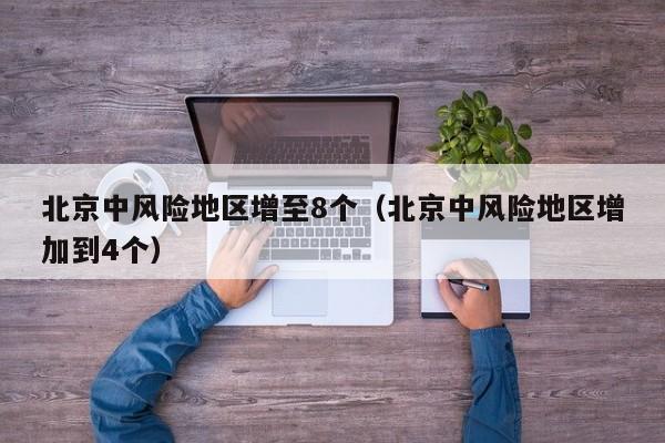 北京中风险地区增至8个（北京中风险地区增加到4个）