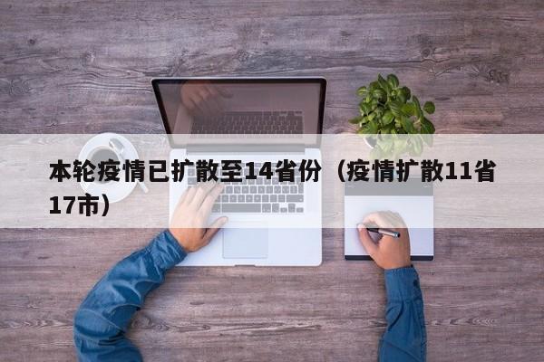 本轮疫情已扩散至14省份（疫情扩散11省17市）