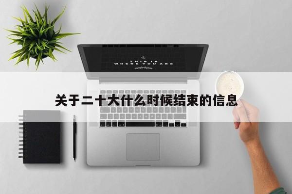 关于二十大什么时候结束的信息