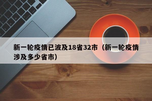 新一轮疫情已波及18省32市（新一轮疫情涉及多少省市）