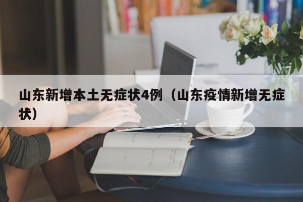 山东新增本土无症状4例（山东疫情新增无症状）