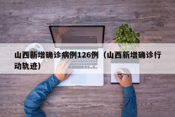 山西新增确诊病例126例（山西新增确诊行动轨迹）