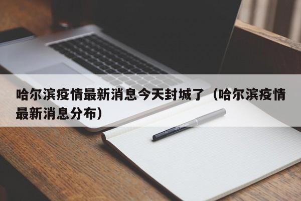 哈尔滨疫情最新消息今天封城了（哈尔滨疫情最新消息分布）